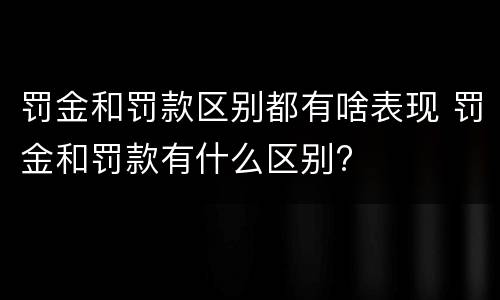 罚金和罚款区别都有啥表现 罚金和罚款有什么区别?