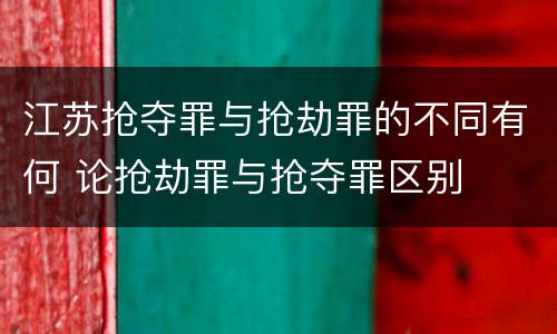 江苏抢夺罪与抢劫罪的不同有何 论抢劫罪与抢夺罪区别