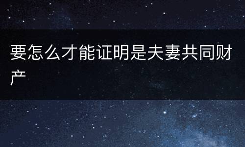 要怎么才能证明是夫妻共同财产