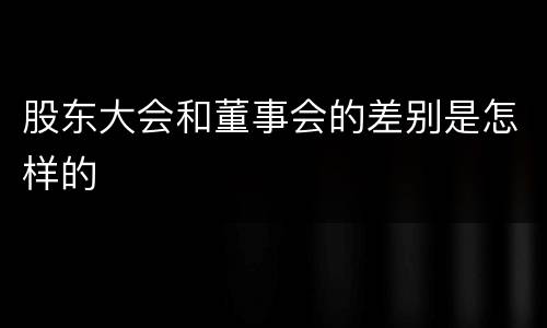 股东大会和董事会的差别是怎样的