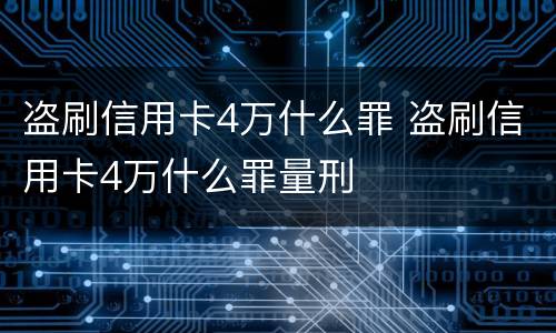 盗刷信用卡4万什么罪 盗刷信用卡4万什么罪量刑