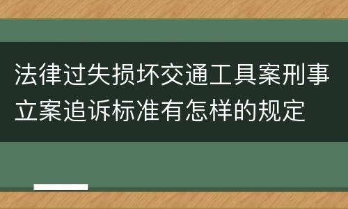 法律过失损坏交通工具案刑事立案追诉标准有怎样的规定