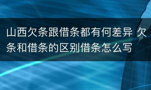 山西欠条跟借条都有何差异 欠条和借条的区别借条怎么写