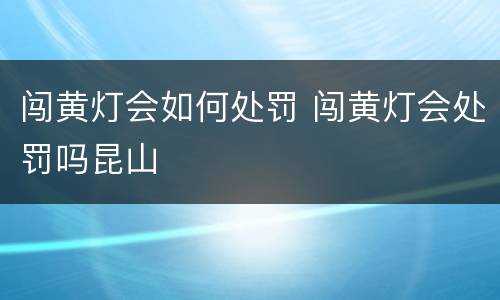 闯黄灯会如何处罚 闯黄灯会处罚吗昆山