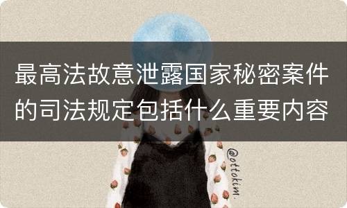 最高法故意泄露国家秘密案件的司法规定包括什么重要内容
