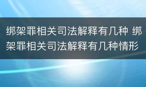 绑架罪相关司法解释有几种 绑架罪相关司法解释有几种情形