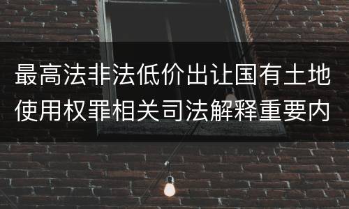 最高法非法低价出让国有土地使用权罪相关司法解释重要内容有哪些