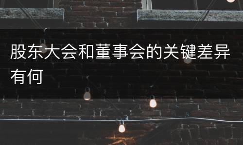 股东大会和董事会的关键差异有何