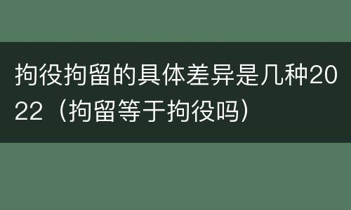 拘役拘留的具体差异是几种2022（拘留等于拘役吗）