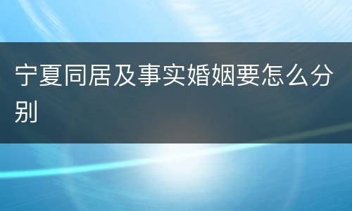 宁夏同居及事实婚姻要怎么分别