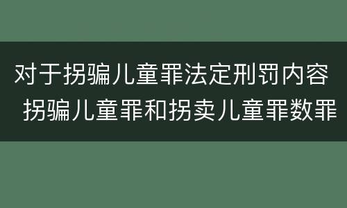 对于拐骗儿童罪法定刑罚内容 拐骗儿童罪和拐卖儿童罪数罪并罚