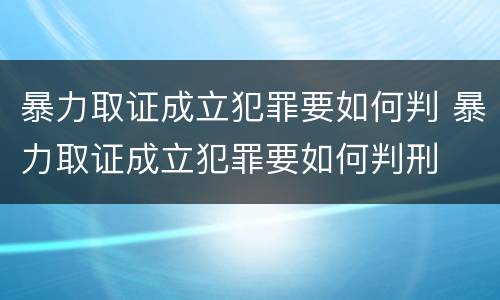 暴力取证成立犯罪要如何判 暴力取证成立犯罪要如何判刑