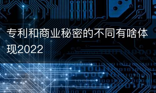 专利和商业秘密的不同有啥体现2022