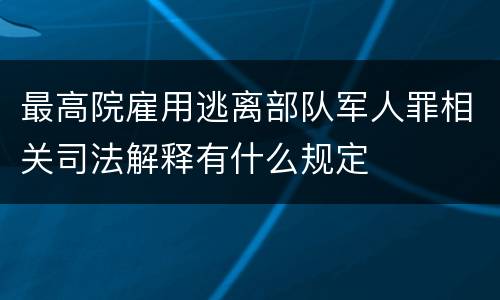 最高院雇用逃离部队军人罪相关司法解释有什么规定