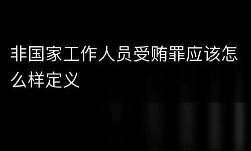 非国家工作人员受贿罪应该怎么样定义