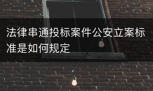 法律串通投标案件公安立案标准是如何规定