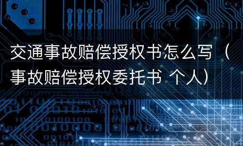 交通事故赔偿授权书怎么写（事故赔偿授权委托书 个人）
