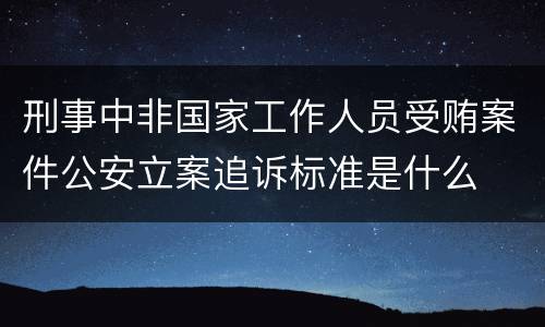 刑事中非国家工作人员受贿案件公安立案追诉标准是什么
