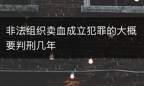 非法组织卖血成立犯罪的大概要判刑几年