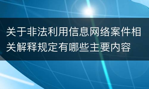 关于非法利用信息网络案件相关解释规定有哪些主要内容