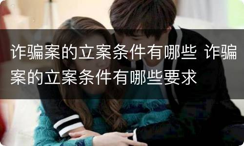 诈骗案的立案条件有哪些 诈骗案的立案条件有哪些要求