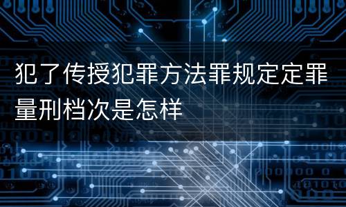 犯了传授犯罪方法罪规定定罪量刑档次是怎样