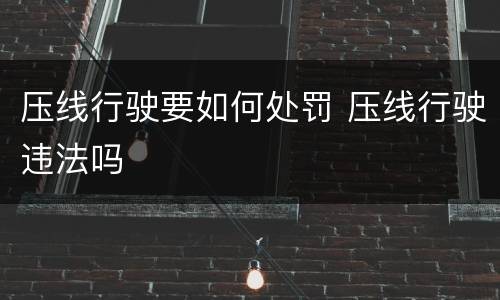 压线行驶要如何处罚 压线行驶违法吗