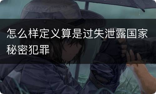 怎么样定义算是过失泄露国家秘密犯罪