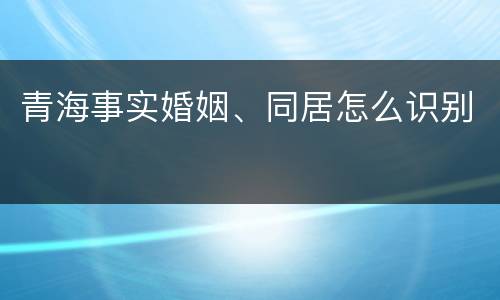 青海事实婚姻、同居怎么识别