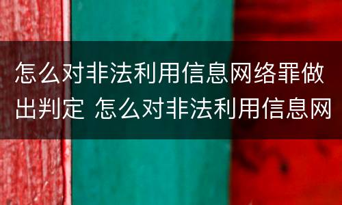 怎么对非法利用信息网络罪做出判定 怎么对非法利用信息网络罪做出判定