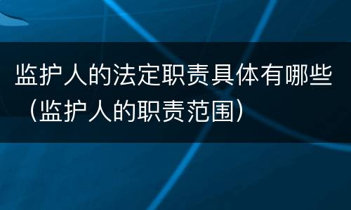 监护人的法定职责具体有哪些（监护人的职责范围）