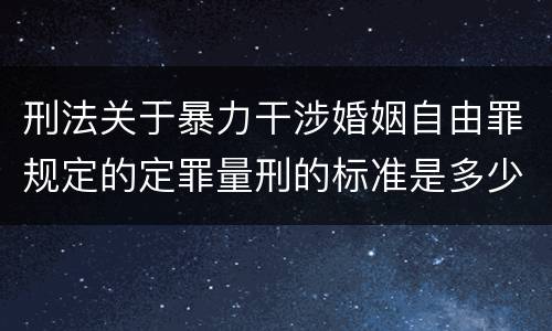 刑法关于暴力干涉婚姻自由罪规定的定罪量刑的标准是多少