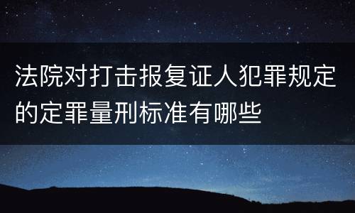 法院对打击报复证人犯罪规定的定罪量刑标准有哪些