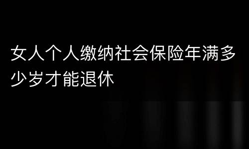 女人个人缴纳社会保险年满多少岁才能退休
