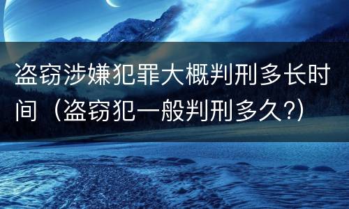 盗窃涉嫌犯罪大概判刑多长时间（盗窃犯一般判刑多久?）
