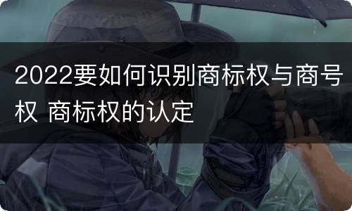 2022要如何识别商标权与商号权 商标权的认定