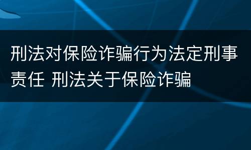 刑法对保险诈骗行为法定刑事责任 刑法关于保险诈骗