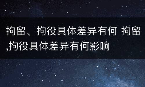 拘留、拘役具体差异有何 拘留,拘役具体差异有何影响