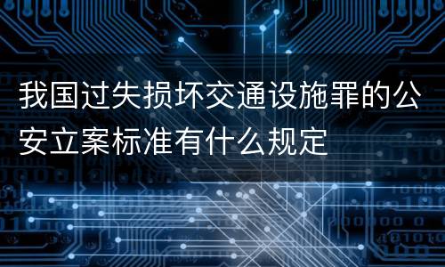 我国过失损坏交通设施罪的公安立案标准有什么规定