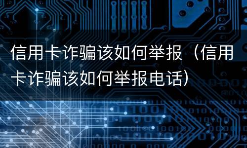 信用卡诈骗该如何举报（信用卡诈骗该如何举报电话）