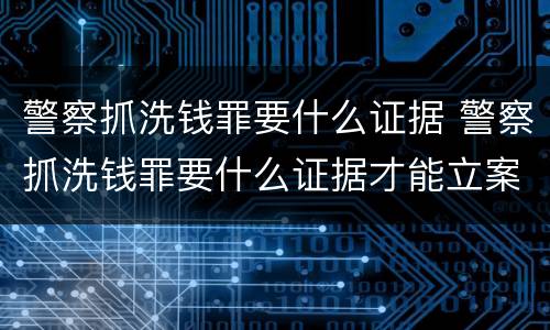 警察抓洗钱罪要什么证据 警察抓洗钱罪要什么证据才能立案