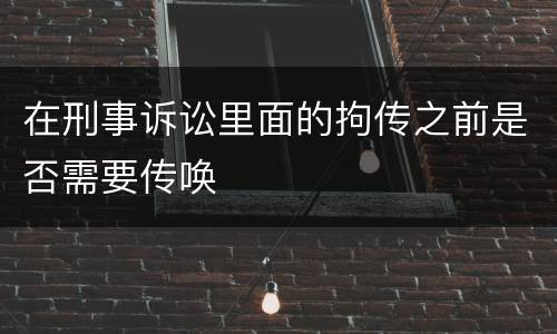 在刑事诉讼里面的拘传之前是否需要传唤