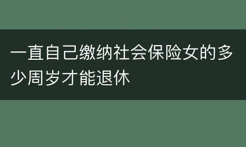一直自己缴纳社会保险女的多少周岁才能退休