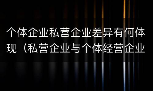 个体企业私营企业差异有何体现（私营企业与个体经营企业的区别）