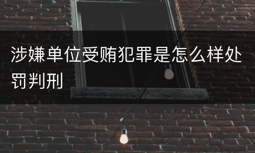 涉嫌单位受贿犯罪是怎么样处罚判刑