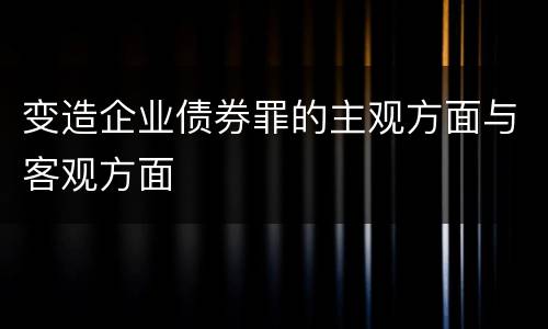 变造企业债券罪的主观方面与客观方面