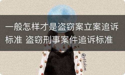 一般怎样才是盗窃案立案追诉标准 盗窃刑事案件追诉标准