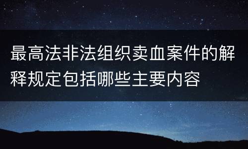 最高法非法组织卖血案件的解释规定包括哪些主要内容