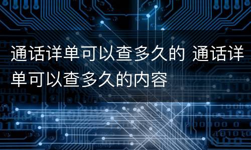 通话详单可以查多久的 通话详单可以查多久的内容