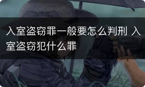 入室盗窃罪一般要怎么判刑 入室盗窃犯什么罪